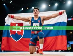 斯洛伐克选手冒尖受封，获得佳绩