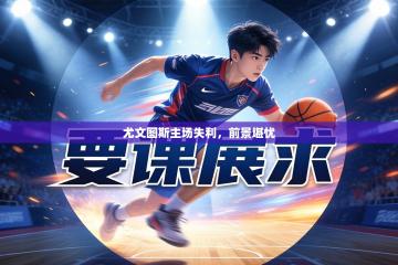 尤文图斯主场失利，前景堪忧