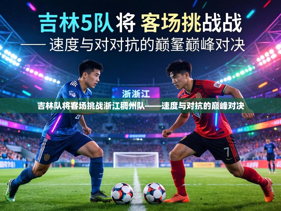 吉林队将客场挑战浙江稠州队——速度与对抗的巅峰对决 第2张